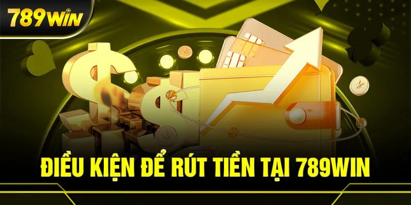 Các điều kiện bắt buộc trong hướng dẫn rút tiền 789win