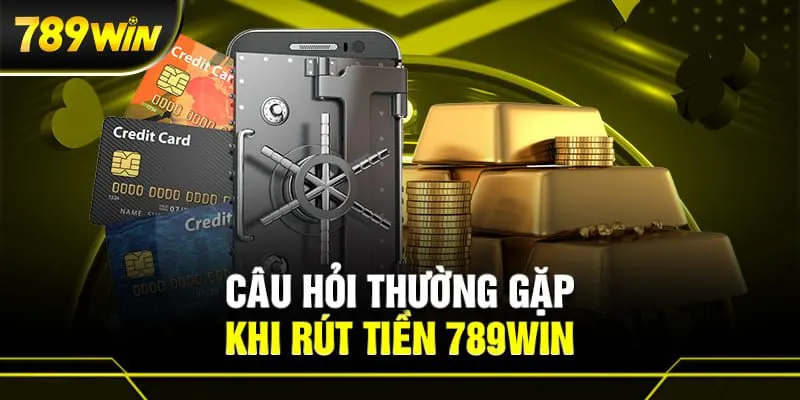 Các câu hỏi hay gặp liên quan đến hướng dẫn rút tiền 789win